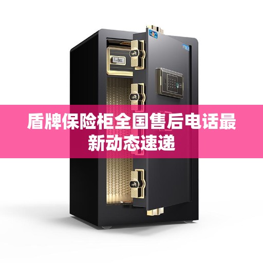 盾牌保险柜全国售后电话最新动态速递