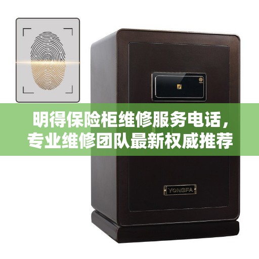 明得保险柜维修服务电话，专业维修团队最新权威推荐