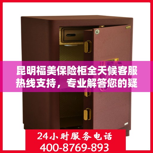 昆明福美保险柜全天候客服热线支持，专业解答您的疑问