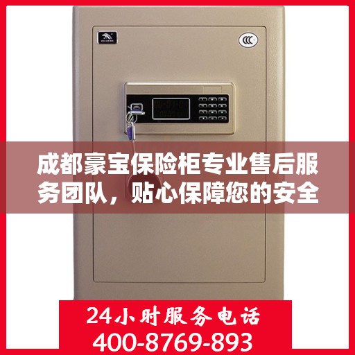 成都豪宝保险柜专业售后服务团队，贴心保障您的安全之选