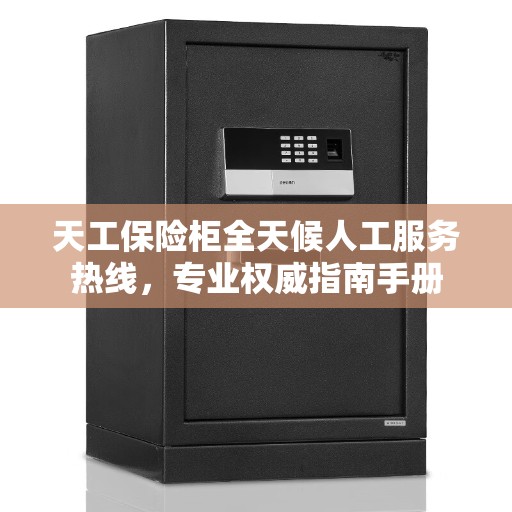 天工保险柜全天候人工服务热线，专业权威指南手册