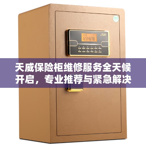 天威保险柜维修服务全天候开启，专业推荐与紧急解决方案