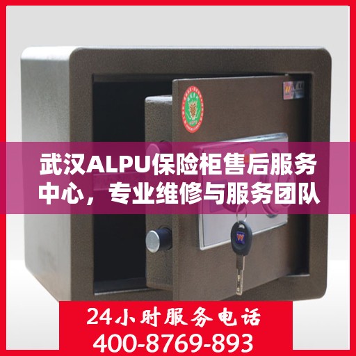 武汉ALPU保险柜售后服务中心，专业维修与服务团队，为您的安全保驾护航