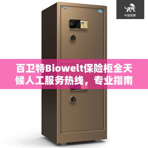 百卫特Biowelt保险柜全天候人工服务热线，专业指南与最新攻略揭秘