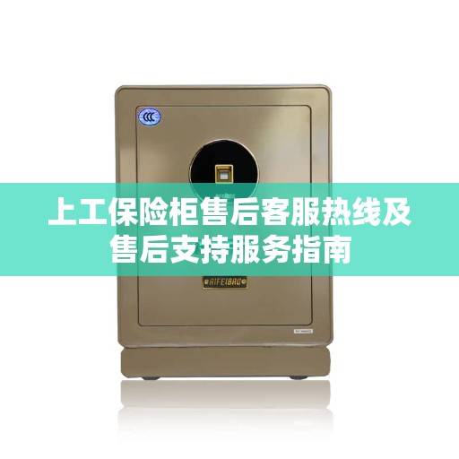 上工保险柜售后客服热线及售后支持服务指南