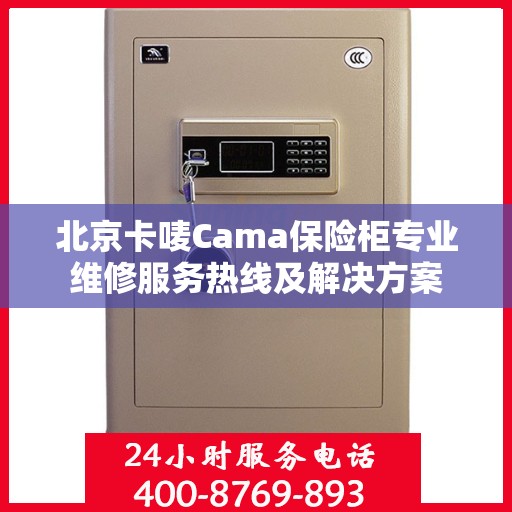 北京卡唛Cama保险柜专业维修服务热线及解决方案