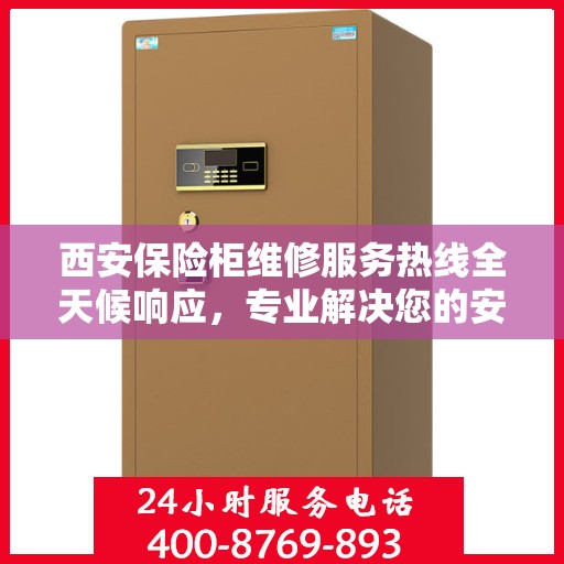 西安保险柜维修服务热线全天候响应，专业解决您的安全锁事