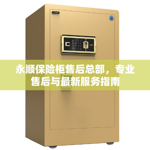 永顺保险柜售后总部，专业售后与最新服务指南