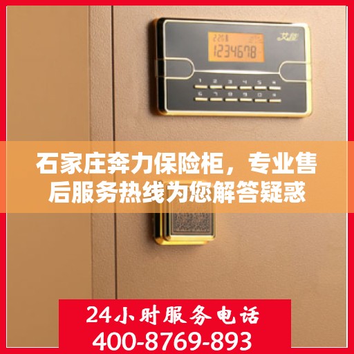 石家庄奔力保险柜，专业售后服务热线为您解答疑惑