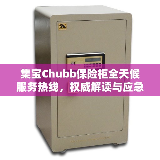 集宝Chubb保险柜全天候服务热线，权威解读与应急响应