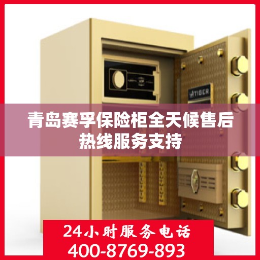 青岛赛孚保险柜全天候售后热线服务支持