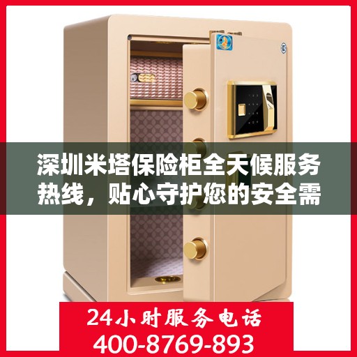 深圳米塔保险柜全天候服务热线，贴心守护您的安全需求