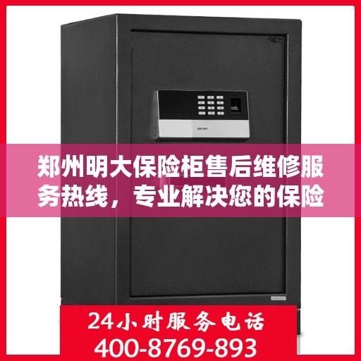 郑州明大保险柜售后维修服务热线，专业解决您的保险柜问题