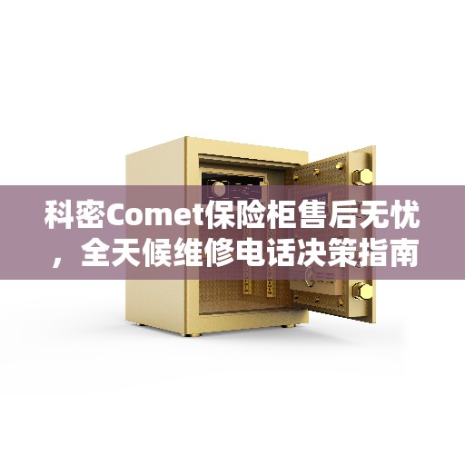 科密Comet保险柜售后无忧，全天候维修电话决策指南