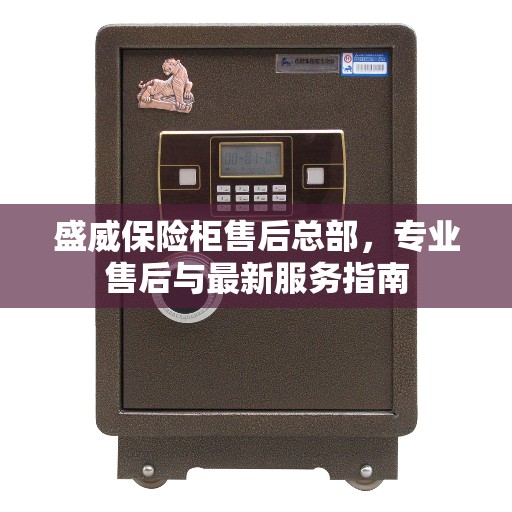 盛威保险柜售后总部，专业售后与最新服务指南