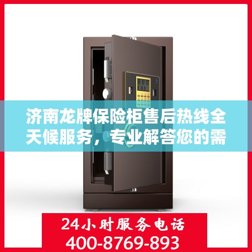 济南龙牌保险柜售后热线全天候服务，专业解答您的需求！