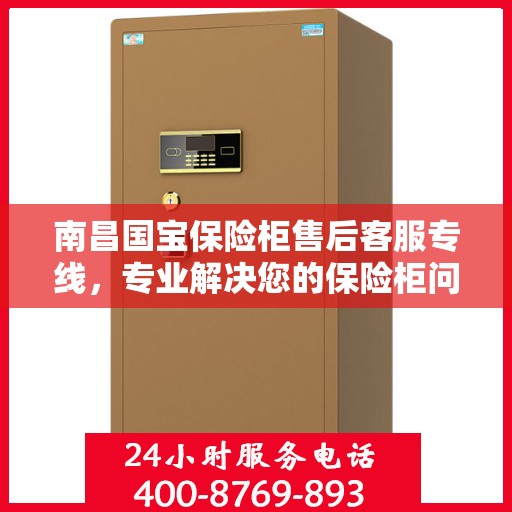 南昌国宝保险柜售后客服专线，专业解决您的保险柜问题与疑虑！