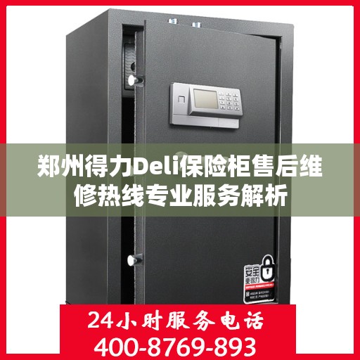 郑州得力Deli保险柜售后维修热线专业服务解析