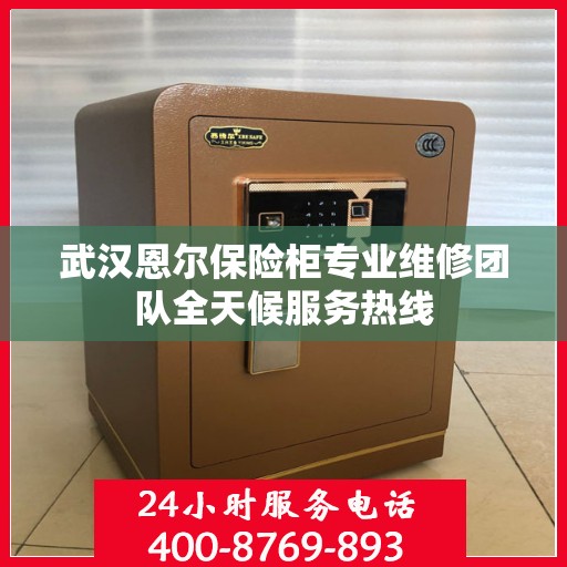 武汉恩尔保险柜专业维修团队全天候服务热线