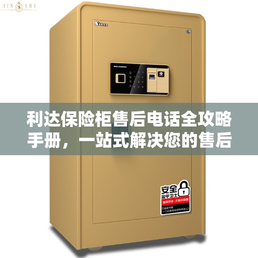 利达保险柜售后电话全攻略手册，一站式解决您的售后需求
