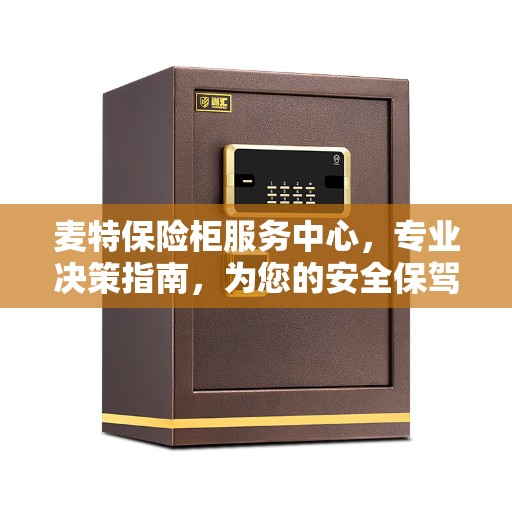 麦特保险柜服务中心，专业决策指南，为您的安全保驾护航