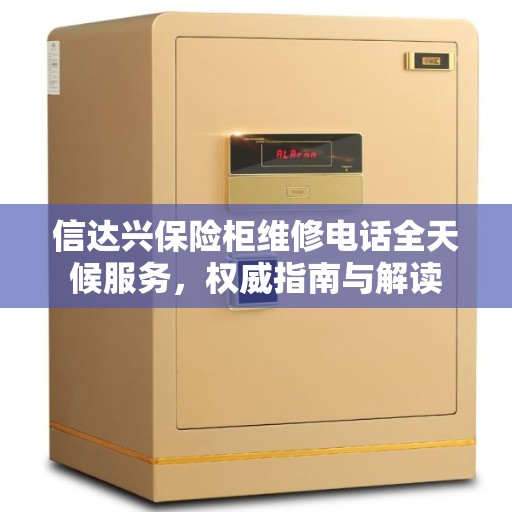 信达兴保险柜维修电话全天候服务，权威指南与解读