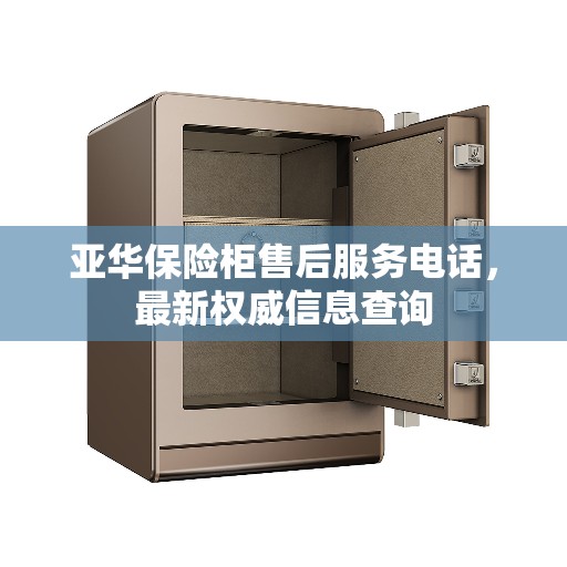 亚华保险柜售后服务电话，最新权威信息查询