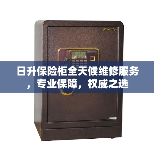 日升保险柜全天候维修服务，专业保障，权威之选