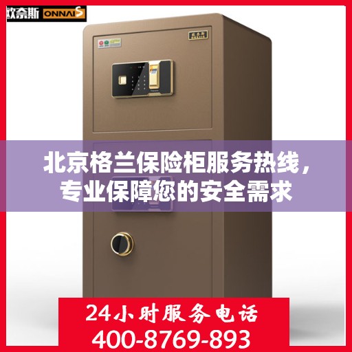北京格兰保险柜服务热线，专业保障您的安全需求