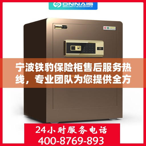 宁波铁豹保险柜售后服务热线，专业团队为您提供全方位服务保障