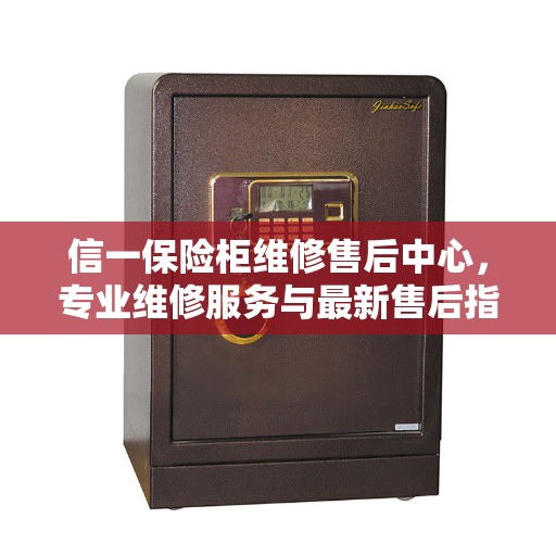 信一保险柜维修售后中心，专业维修服务与最新售后指南