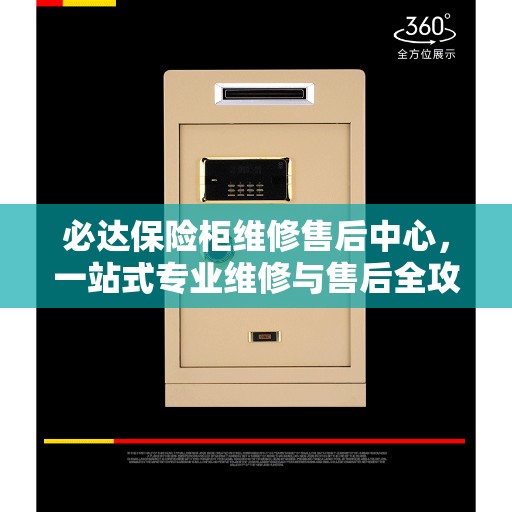 必达保险柜维修售后中心，一站式专业维修与售后全攻略