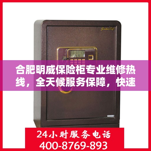 合肥明威保险柜专业维修热线，全天候服务保障，快速响应您的维修需求