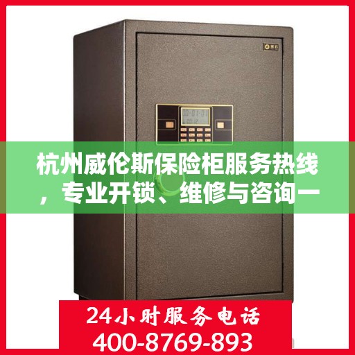 杭州威伦斯保险柜服务热线，专业开锁、维修与咨询一站式解决方案