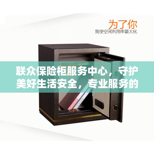 联众保险柜服务中心，守护美好生活安全，专业服务的先驱者