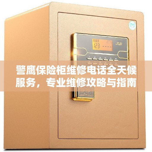 警鹰保险柜维修电话全天候服务，专业维修攻略与指南