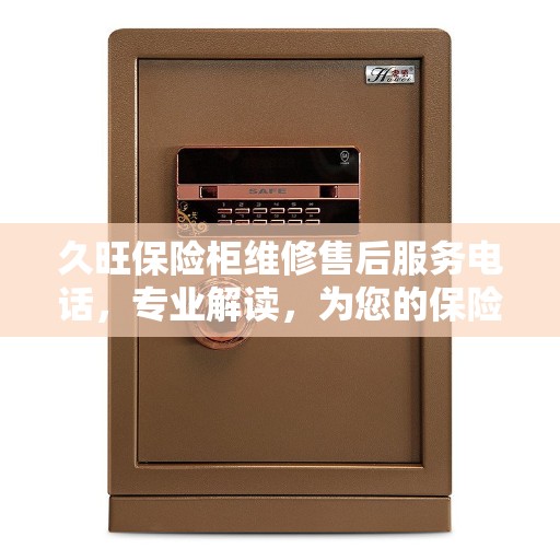久旺保险柜维修售后服务电话，专业解读，为您的保险柜保驾护航