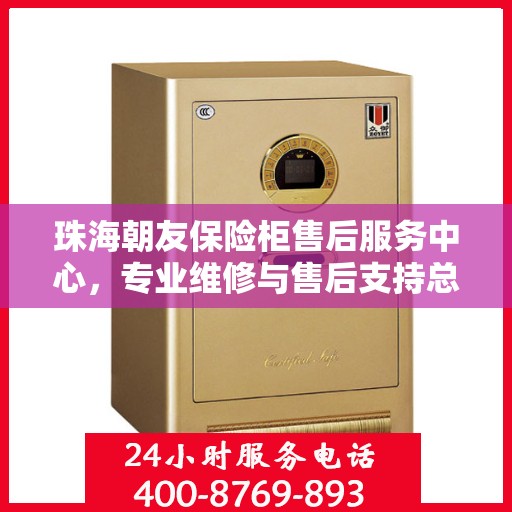 珠海朝友保险柜售后服务中心，专业维修与售后支持总部