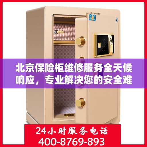 北京保险柜维修服务全天候响应，专业解决您的安全难题