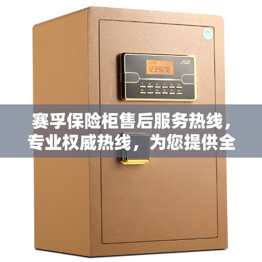 赛孚保险柜售后服务热线，专业权威热线，为您提供全方位服务保障