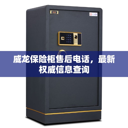 威龙保险柜售后电话，最新权威信息查询