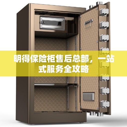 明得保险柜售后总部，一站式服务全攻略