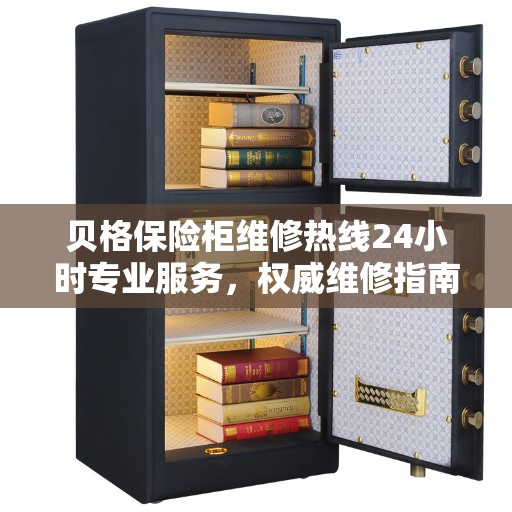 贝格保险柜维修热线24小时专业服务，权威维修指南