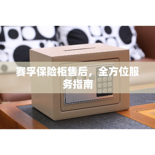 赛孚保险柜售后，全方位服务指南