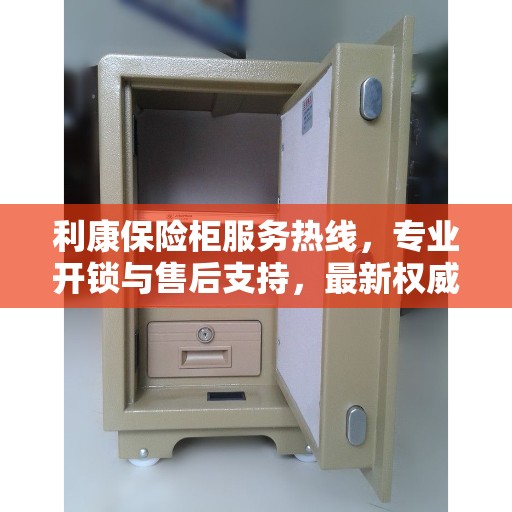 利康保险柜服务热线，专业开锁与售后支持，最新权威推荐解决方案