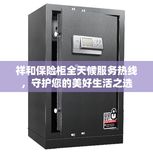 祥和保险柜全天候服务热线，守护您的美好生活之选