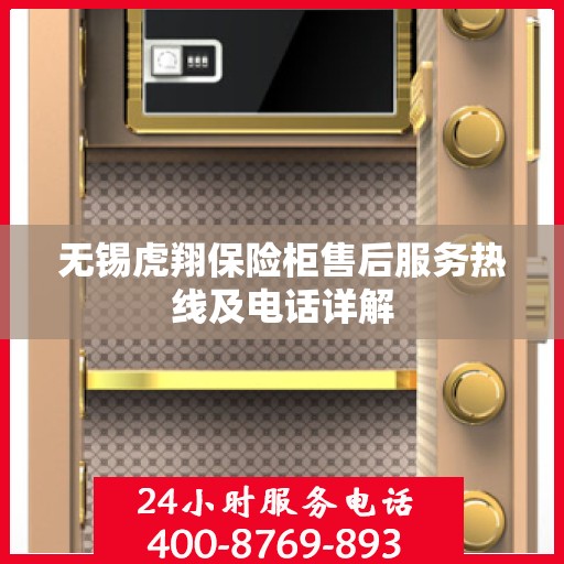 无锡虎翔保险柜售后服务热线及电话详解