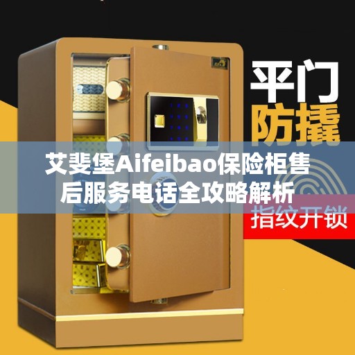 艾斐堡Aifeibao保险柜售后服务电话全攻略解析