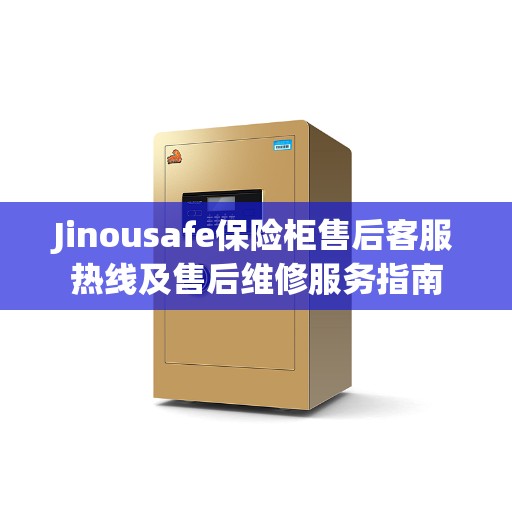 Jinousafe保险柜售后客服热线及售后维修服务指南