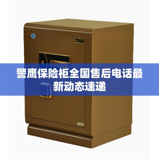 警鹰保险柜全国售后电话最新动态速递